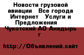 Новости грузовой авиации - Все города Интернет » Услуги и Предложения   . Чукотский АО,Анадырь г.